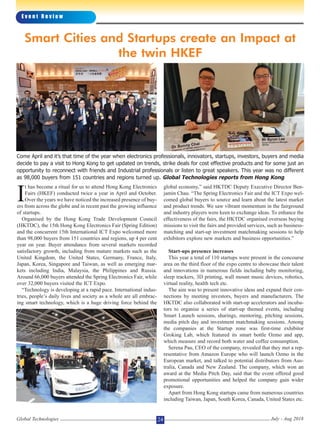 I
t has become a ritual for us to attend Hong Kong Electronics
Fairs (HKEF) conducted twice a year in April and October.
Over the years we have noticed the increased presence of buy-
ers from across the globe and in recent past the growing influence
of startups.
Organised by the Hong Kong Trade Development Council
(HKTDC), the 15th Hong Kong Electronics Fair (Spring Edition)
and the concurrent 15th International ICT Expo welcomed more
than 98,000 buyers from 151 countries and regions, up 4 per cent
year on year. Buyer attendance from several markets recorded
satisfactory growth, including from mature markets such as the
United Kingdom, the United States, Germany, France, Italy,
Japan, Korea, Singapore and Taiwan, as well as emerging mar-
kets including India, Malaysia, the Philippines and Russia.
Around 66,000 buyers attended the Spring Electronics Fair, while
over 32,000 buyers visited the ICT Expo.
“Technology is developing at a rapid pace. International indus-
tries, people’s daily lives and society as a whole are all embrac-
ing smart technology, which is a huge driving force behind the
global economy,” said HKTDC Deputy Executive Director Ben-
jamin Chau. “The Spring Electronics Fair and the ICT Expo wel-
comed global buyers to source and learn about the latest market
and product trends. We saw vibrant momentum in the fairground
and industry players were keen to exchange ideas. To enhance the
effectiveness of the fairs, the HKTDC organised overseas buying
missions to visit the fairs and provided services, such as business-
matching and start-up investment matchmaking sessions to help
exhibitors explore new markets and business opportunities.”
Start-ups presence increases
This year a total of 110 startups were present in the concourse
area on the third floor of the expo centre to showcase their talent
and innovations in numerous fields including baby monitoring,
sleep trackers, 3D printing, wall mount music devices, robotics,
virtual reality, health tech etc.
The aim was to present innovative ideas and expand their con-
nections by meeting investors, buyers and manufacturers. The
HKTDC also collaborated with start-up accelerators and incuba-
tors to organise a series of start-up themed events, including
Smart Launch sessions, sharings, mentoring, pitching sessions,
media pitch day and investment matchmaking sessions. Among
the companies at the Startup zone was first-time exhibitor
Groking Lab, which featured its smart bottle Ozmo and app,
which measure and record both water and coffee consumption.
Serena Pau, CEO of the company, revealed that they met a rep-
resentative from Amazon Europe who will launch Ozmo in the
European market, and talked to potential distributors from Aus-
tralia, Canada and New Zealand. The company, which won an
award at the Media Pitch Day, said that the event offered good
promotional opportunities and helped the company gain wider
exposure.
Apart from Hong Kong startups came from numerous countries
including Taiwan, Japan, South Korea, Canada, United States etc.
E v e n t R e v i e w
Global Technologies July - Aug 201824
Smart Cities and Startups create an Impact at
the twin HKEF
Come April and it’s that time of the year when electronics professionals, innovators, startups, investors, buyers and media
decide to pay a visit to Hong Kong to get updated on trends, strike deals for cost effective products and for some just an
opportunity to reconnect with friends and Industrial professionals or listen to great speakers. This year was no different
as 98,000 buyers from 151 countries and regions turned up. Global Technologies reports from Hong Kong
 