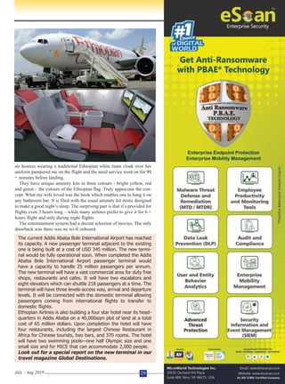 air hostess wearing a traditional Ethiopian white linen cloak over her
uniform pampered me on the flight and the meal service went on for 90
+ minutes before landing.
They have unique amenity kits in three colours - bright yellow, red
and green – the colours of the Ethiopian flag. Truly appreciate the con-
cept. What my wife loved was the hook which enables one to hang it on
any bathroom bar. It is filed with the usual amenity kit items designed
to make a good night’s sleep. The surprising part is that it’s provided for
flights even 3 hours long – while many airlines prefer to give it for 6 +
hours flight and only during night flights.
The entertainment system had a decent selection of movies. The only
drawback was there was no wi-fi onboard.
July - Aug 2018 29
The current Addis Ababa Bole International Airport has reached
its capacity. A new passenger terminal adjacent to the existing
one is being built at a cost of USD 345 million. The new termi-
nal would be fully operational soon. When completed the Addis
Ababa Bole International Airport passenger terminal would
have a capacity to handle 25 million passengers per annum.
The new terminal will have a vast commercial area for duty free
shops, restaurants and cafes. It will have two escalators and
eight elevators which can shuttle 218 passengers at a time. The
terminal will have three levels-access way, arrival and departure
levels. It will be connected with the domestic terminal allowing
passengers coming from international flights to transfer to
domestic flights.
Ethiopian Airlines is also building a four star hotel near its head-
quarters in Addis Ababa on a 40,000sqm plot of land at a total
cost of 65 million dollars. Upon completion the hotel will have
four restaurants, including the largest Chinese Restaurant in
Africa for Chinese tourists, two bars, and 370 rooms. The hotel
will have two swimming pools—one half Olympic size and one
small size and for MICE that can accommodate 2,000 people.
Look out for a special report on the new terminal in our
travel magazine Global Destinations.
 