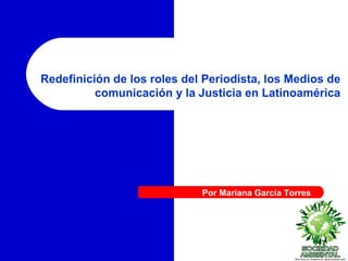 Redefinición de los roles del Periodista, los Medios de comunicación y la Justicia en Latinoamérica Por Mariana García Torres 
