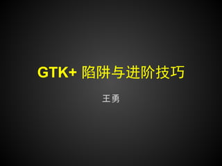 GTK+ 陷阱与进阶技巧
     王勇
 