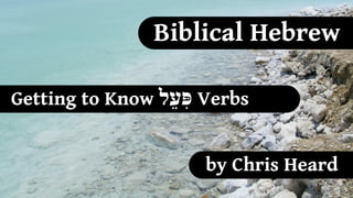 Biblical Hebrew

Getting to Know ‫ פִּעֵל‬Verbs


                      by Chris Heard
 