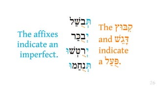 ‫תְּבשַׁל‬
                 ּ ֻ
                           The ‫בּוּץ‬E
The affixes     ‫י)בכַר‬
                  ֻּ
                           and ‫דָּגֵשׁ‬
indicate an
 imperfect.   ‫י)רטְשׁוּ‬
                  ּ ֻ
                           indicate
                           a ‫.פֻּעַל‬
               ‫תְּ  חַמוּ‬
                      ֻ‫נ‬
                                       26
 
