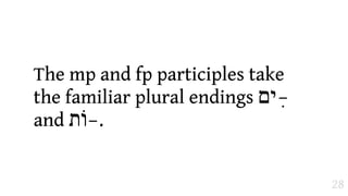 The mp and fp participles take
the familiar plural endings ‫  ים‬
                               ִ–
and ‫. –וֹת‬


                                    28
 