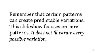 Remember that certain patterns
can create predictable variations.
This slideshow focuses on core
patterns. It does not illustrate every
possible variation.
                                         8
 