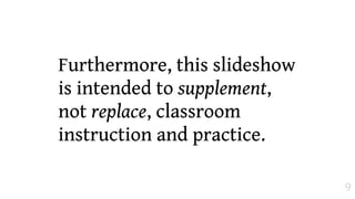 Furthermore, this slideshow
is intended to supplement,
not replace, classroom
instruction and practice.

                              9
 