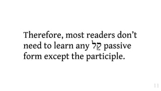 Therefore, most readers don’t
need to learn any ‫ "ל‬passive
form except the participle.


                                11
 