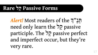 Rare ‫ "ל‬Passive Forms

  Alert! Most readers of the #‫תַּנ%״‬
  need only learn the ‫ "ל‬passive
  participle. The ‫ "ל‬passive perfect
  and imperfect occur, but they’re
  very rare.
                                       17
 