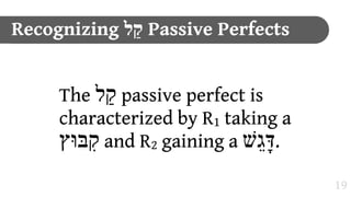 Recognizing ‫ "ל‬Passive Perfects


     The ‫ "ל‬passive perfect is
     characterized by R1 taking a
     ‫ ;בּוּץ‬and R2 gaining a ‫.דָּגֵשׁ‬
                                    19
 