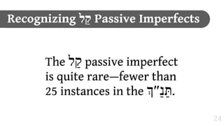 Recognizing ‫ "ל‬Passive Imperfects


      The ‫ "ל‬passive imperfect
      is quite rare—fewer than
      25 instances in the #‫.תַּנ%״‬

                                    24
 
