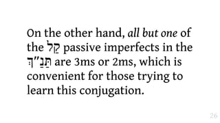 On the other hand, all but one of
the ‫ "ל‬passive imperfects in the
#‫ תַּנ%״‬are 3ms or 2ms, which is
convenient for those trying to
learn this conjugation.
                                    26
 