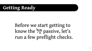 Getting Ready


    Before we start getting to
    know the ‫ "ל‬passive, let’s
    run a few preflight checks.

                                  4
 