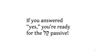 If you answered
“yes,”you’re ready
for the ‫ "ל‬passive!


                      7
 