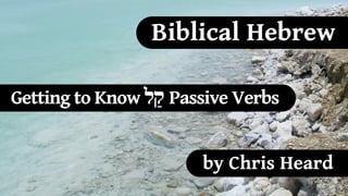 Biblical Hebrew

Getting to Know ‫ "ל‬Passive Verbs


                      by Chris Heard
 