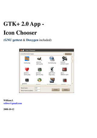 GTK+ 2.0 App -
Icon Chooser
(GNU gettext & Doxygen included)
William.L
wiliwe@gmail.com
2008-10-12
 