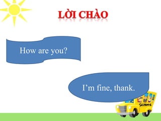 I’m fine, thank.
How are you?
 