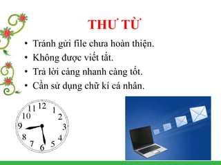 • Tránh gửi file chưa hoàn thiện.
• Không được viết tắt.
• Trả lời càng nhanh càng tốt.
• Cần sử dụng chữ kí cá nhân.
THƯ TỪ
 