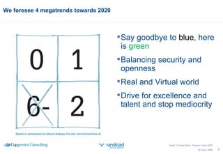 We foresee 4 megatrends towards 2020 26 June, 2009 Say goodbye to  blue , here is  green Balancing security and openness  Real and Virtual world Drive for excellence and talent and stop mediocrity Good To Know More; Finance Vision 2020 