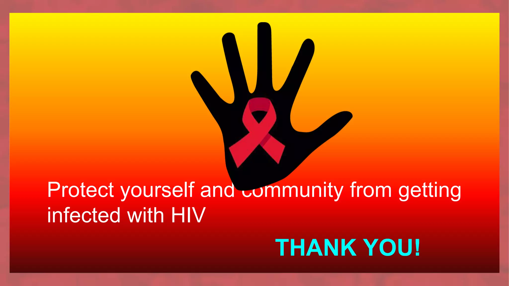 Protect yourself and community from getting
infected with HIV
THANK YOU!
 