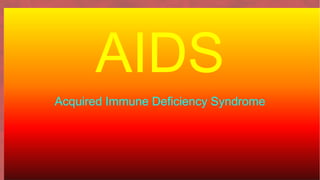 AIDS
Acquired Immune Deficiency Syndrome
 