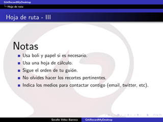 GtkRecordMyDesktop
  Hoja de ruta



 Hoja de ruta - III



     Notas
             Usa boli y papel si es necesario.
             Usa una hoja de c´lculo.
                              a
             Sigue el orden de tu gui´n.
                                     o
             No olvides hacer los recortes pertinentes.
             Indica los medios para contactar contigo (email, twitter, etc).




                           Seraf´ V´lez Barrera
                                ın e              GtkRecordMyDesktop
 
