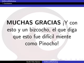 GtkRecordMyDesktop
  Conclusiones




     MUCHAS GRACIAS ¡Y con
     esto y un bizcocho, el que diga
        que esto fue dif´ miente
                        ıcil
             como Pinocho!

                     Seraf´ V´lez Barrera
                          ın e              GtkRecordMyDesktop
 
