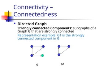 Connectivity –
Connectedness
 Directed Graph
Strongly connected Components: subgraphs of a
Graph G that are strongly connected
Representation example: G1 is the strongly
connected component in G
G1
G
 