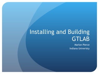 Installing and Building GTLAB Marlon Pierce Indiana Univeristy 