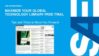 SAE INTERNATIONAL
MAXIMIZE YOUR GLOBAL
TECHNOLOGY LIBRARY FREE TRIAL
Tips and Tricks to Move You Forward
 