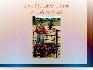 GIVE THE LADY A RIDE by Linda W. Yezak 