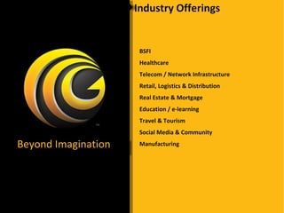 Industry Offerings Beyond Imagination BSFI Healthcare Telecom / Network Infrastructure Retail, Logistics & Distribution Real Estate & Mortgage Education / e-learning Travel & Tourism Social Media & Community Manufacturing 