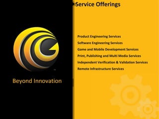 Service Offerings Beyond Innovation Product Engineering Services Software Engineering Services Game and Mobile Development Services Print, Publishing and Multi Media Services Independent Verification & Validation Services Remote Infrastructure Services 