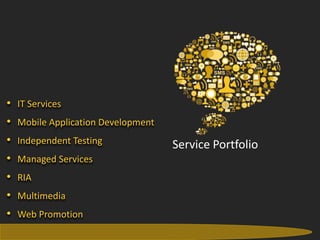 •       IT Services
•       Mobile Application Development
•       Independent Testing                      Service Portfolio
•       Managed Services
•       RIA
•       Multimedia
•       Web Promotion
    8                         Gateway TechnoLabs Pvt. Ltd.           Gateway Technolabs
 