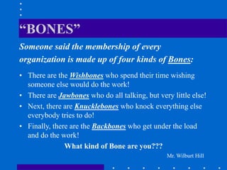 “BONES”
Someone said the membership of every
organization is made up of four kinds of Bones:
• There are the Wishbones who...