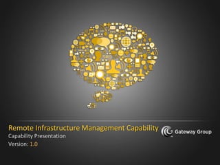 Remote Infrastructure Management Capability
Capability Presentation
Version: 1.0

                          For internal use only   Gateway Technolabs
 