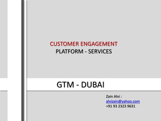 GTM - DUBAI
Zain Alvi :
alvizain@yahoo.com
+91 93 2323 9631
CUSTOMER ENGAGEMENT
PLATFORM - SERVICES
 