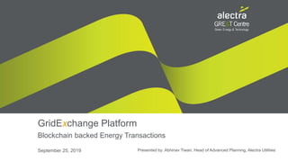1
GridExchange Platform
Blockchain backed Energy Transactions
September 25, 2019 Presented by: Abhinav Tiwari, Head of Advanced Planning, Alectra Utilities
 