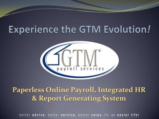 Experience the GTM Evolution! Paperless Online Payroll, Integrated HR& Report Generating System  better advice, better service, better value…for an easier life! 