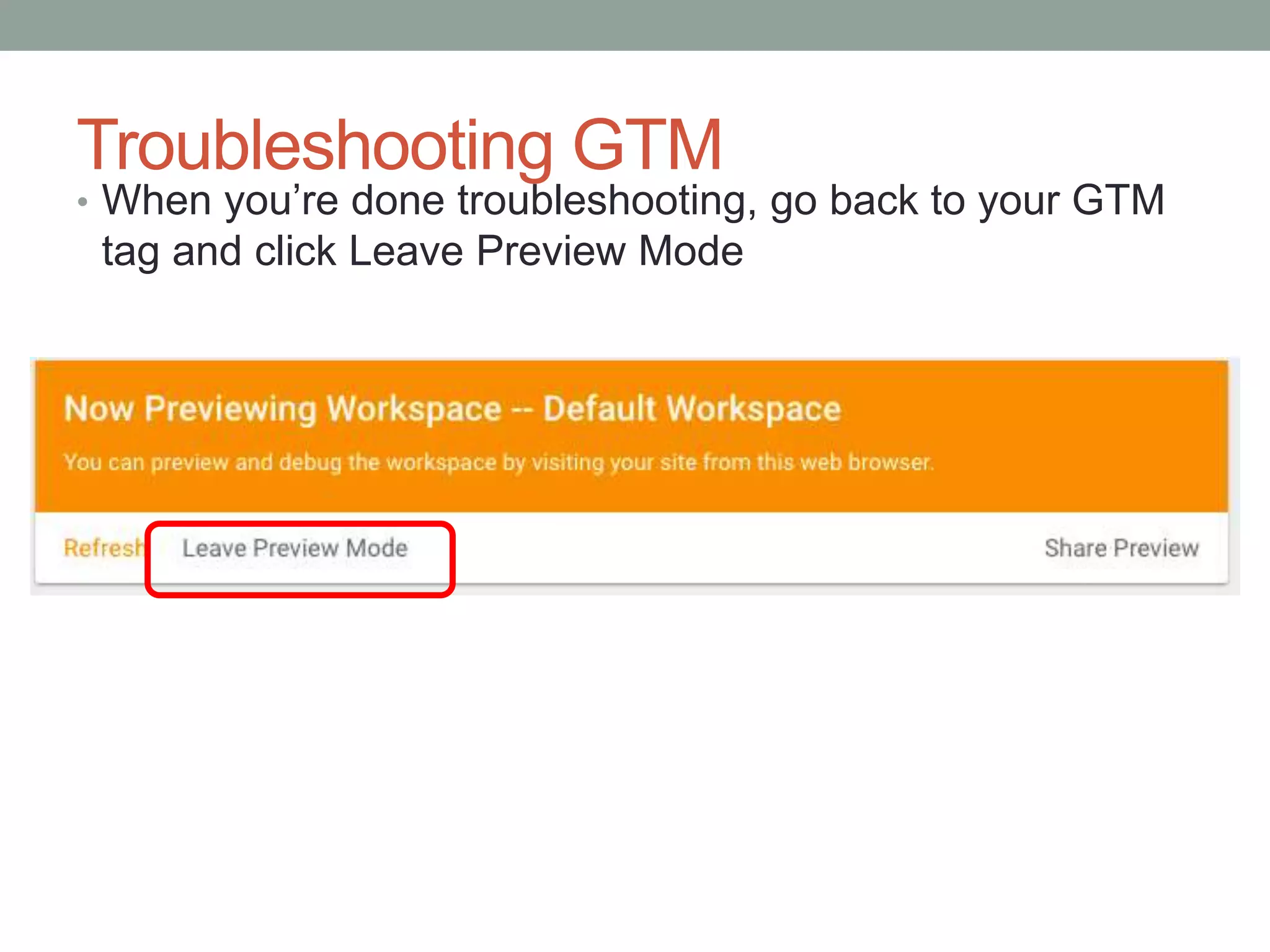 Troubleshooting GTM
• When you’re done troubleshooting, go back to your GTM
tag and click Leave Preview Mode
 