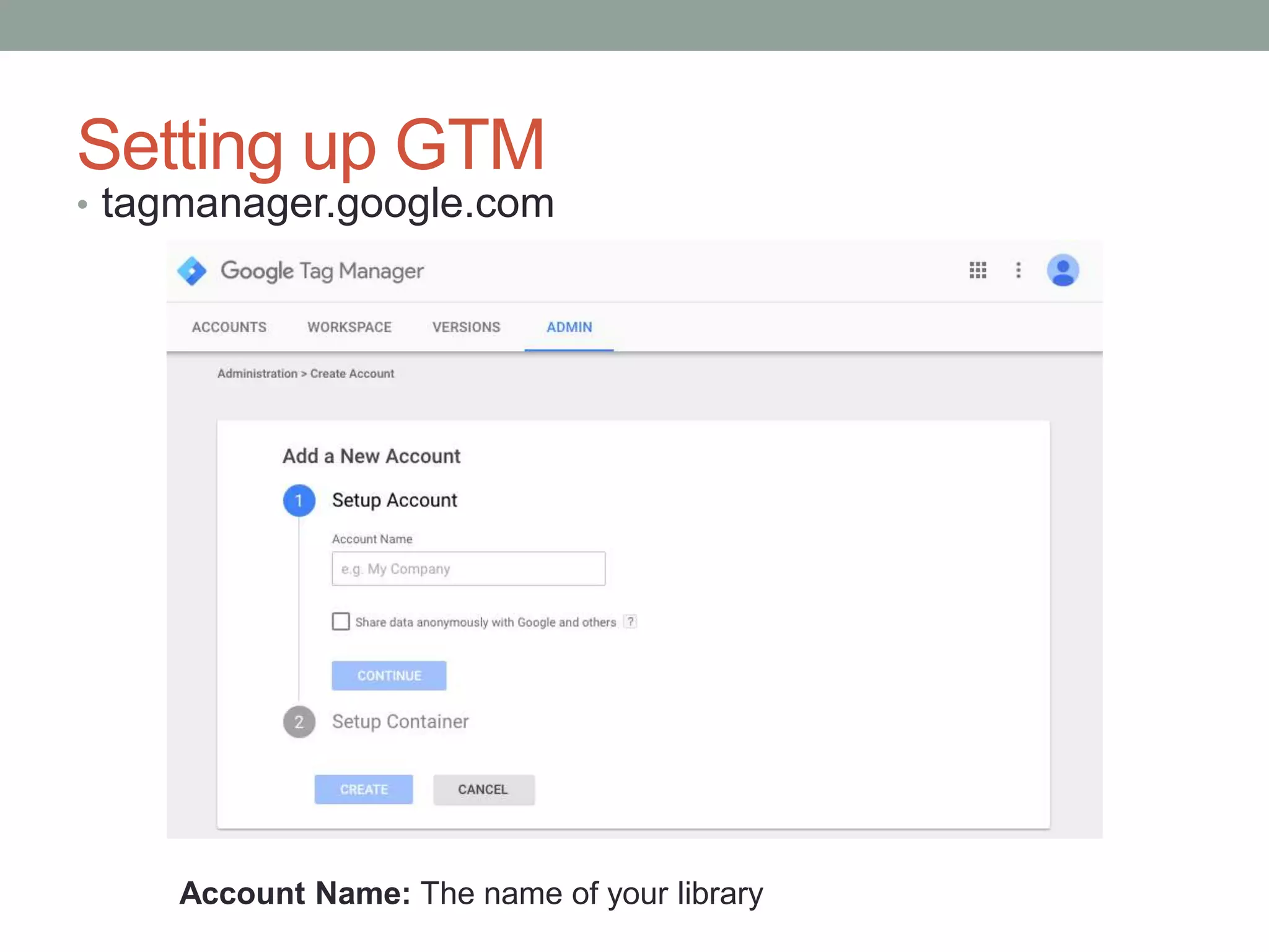 Setting up GTM
• tagmanager.google.com
Account Name: The name of your library
 