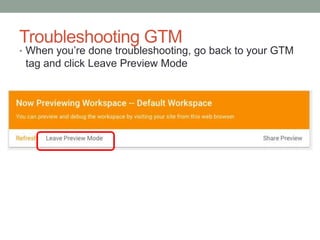 Troubleshooting GTM
• When you’re done troubleshooting, go back to your GTM
tag and click Leave Preview Mode
 