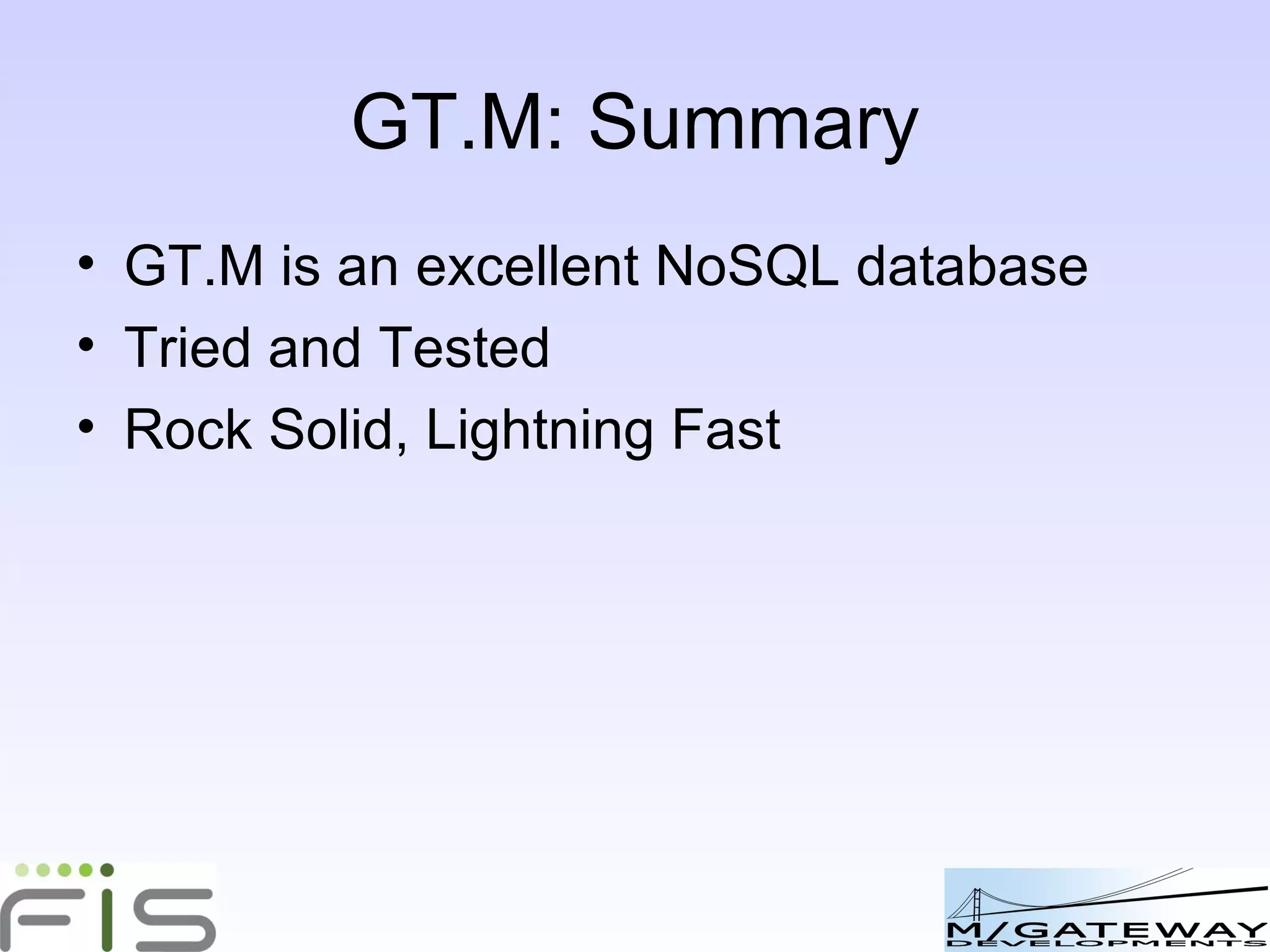 GT.M: Summary GT.M is an excellent NoSQL database Free, Open Source Tried and Tested Rock Solid, Lightning Fast 
