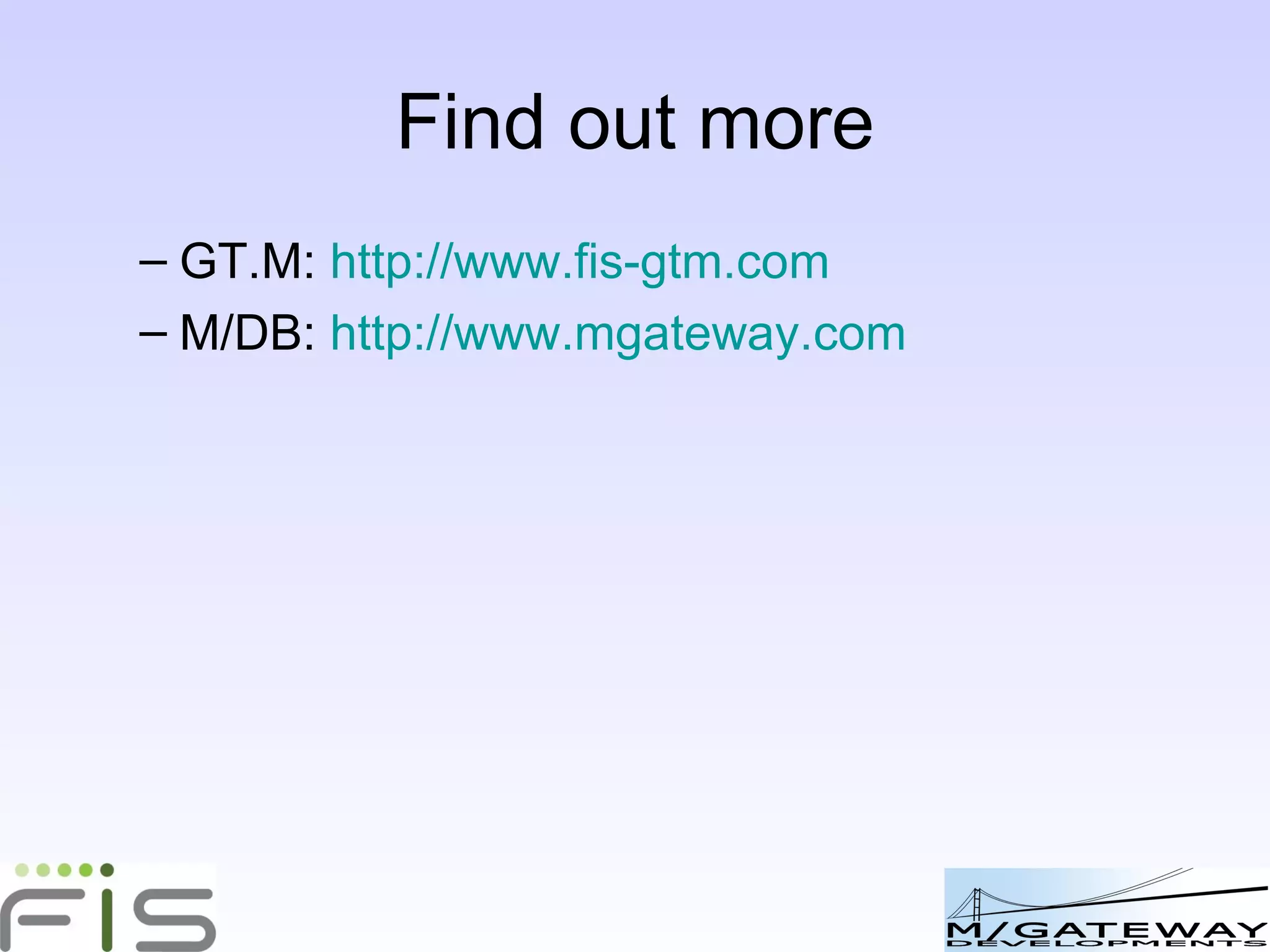 Find out more GT.M:  http://www.fis-gtm.com M/DB:  http://www.mgateway.com GT.M Python Primer:  http://bit.ly/GAV6w 