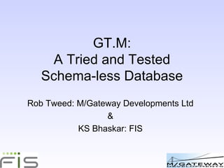 GT.M: A Tried and Tested Open-Source NoSQL Database Rob Tweed: M/Gateway Developments Ltd & KS Bhaskar: FIS 