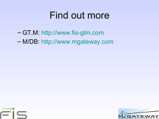 Find out more <ul><ul><li>GT.M:  http://www.fis-gtm.com </li></ul></ul><ul><ul><li>M/DB:  http://www.mgateway.com </li></u...