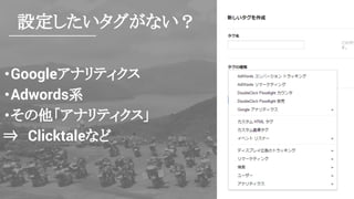設定したいタグがない？
・Googleアナリティクス
・Adwords系
・その他「アナリティクス」
⇒　Clicktaleなど
 