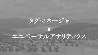 タグマネージャ
x
ユニバーサルアナリティクス
 
