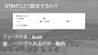 GTMだとどう設定するの？
フィールド名 : &uid
値 : マクロで入れるのが一般的
 