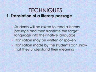 1. Translation of a literary passage

  › Students will be asked to read a literary
    passage and then translate the target
    language into their native language
  › Translation may be written or spoken
  › Translation made by the students can show
    that they understand their meaning
 