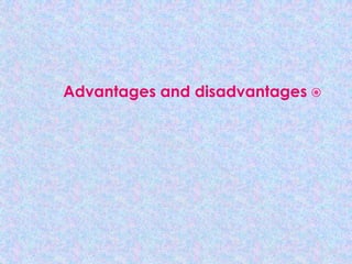 Advantages and disadvantages 
 