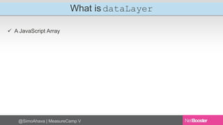 What is dataLayer 
 A JavaScript Array 
@SimoAhava | MeasureCamp V 
 
